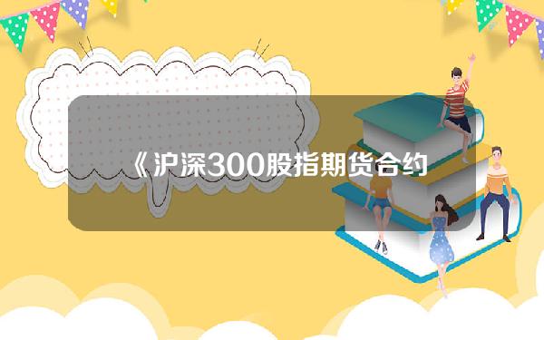 《沪深300股指期货合约》(沪深300股指期货实务规则)