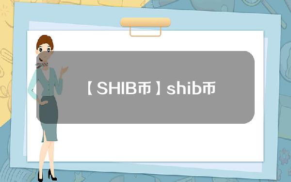 【SHIB币】shib币最新价格_屎币最新价格2022