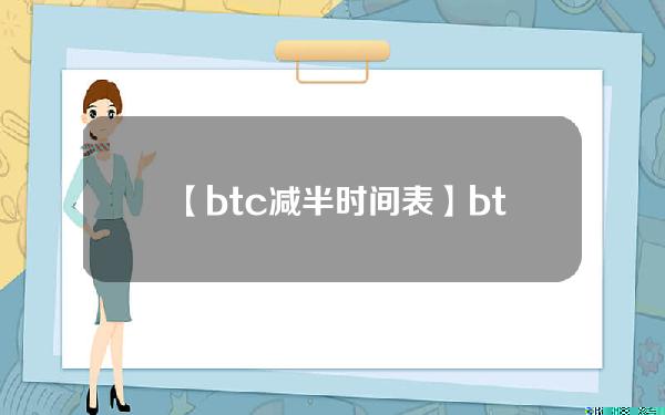 【btc减半时间表】btc最后减半时间