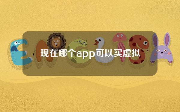 现在哪个app可以买虚拟货币(现在哪个app可以买足球)