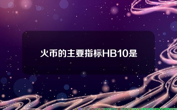 火币的主要指标HB10是什么？