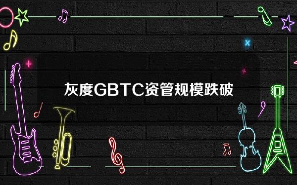 灰度GBTC资管规模跌破180亿美元持仓