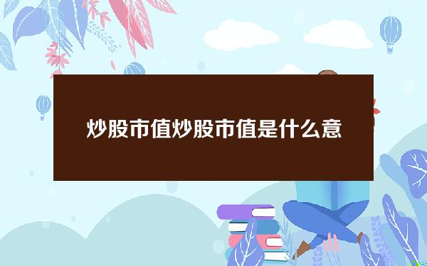 炒股市值 炒股市值是什么意思