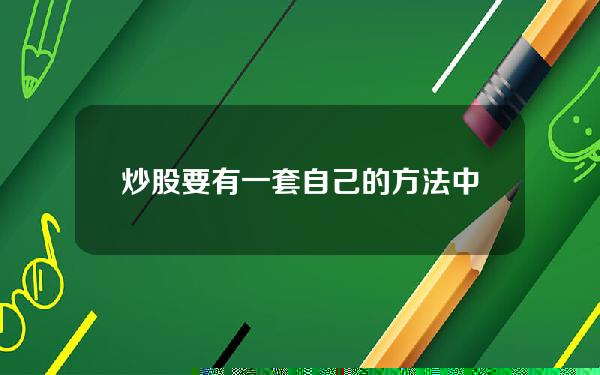 炒股要有一套自己的方法(中国股市专家都不知道的最赚钱炒股诀窍，震惊整个A股)