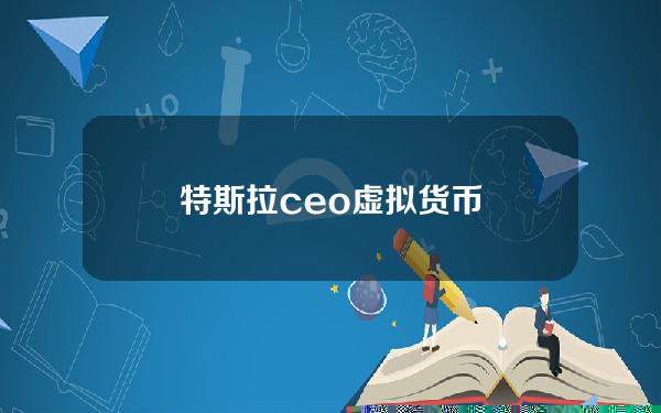 特斯拉ceo虚拟货币