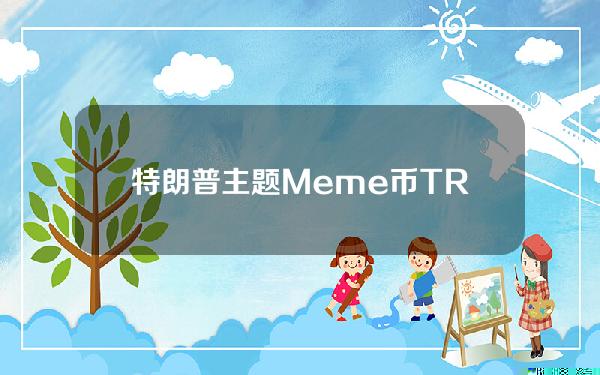 特朗普主题Meme币TRUMP市值突破5亿美元，创历史新高