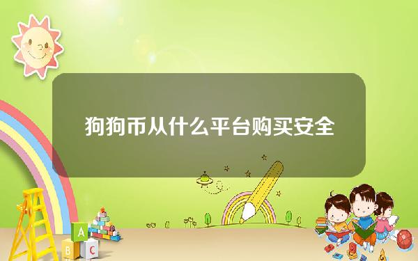   狗狗币从什么平台购买安全，BitgetAPP安全交易狗狗币