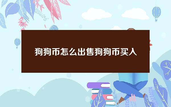   狗狗币怎么出售？狗狗币买入卖出攻略