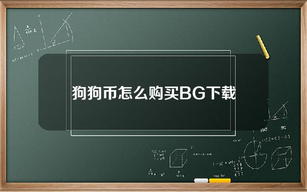   狗狗币怎么购买 BG下载