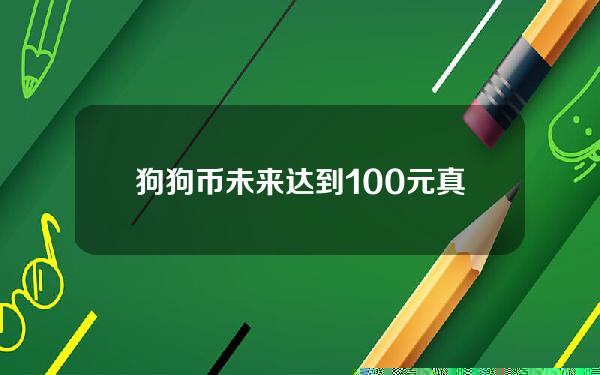 狗狗币未来达到100元真的假的，狗狗币未来的升值空间！