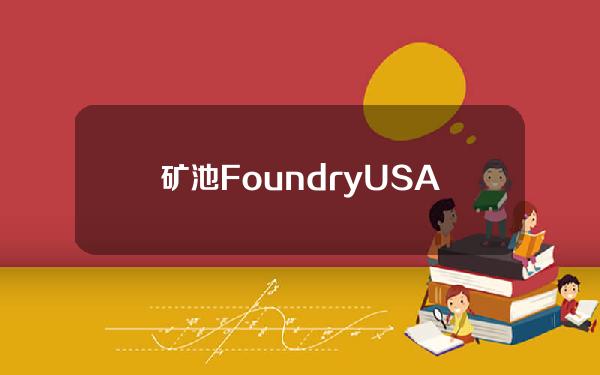 矿池FoundryUSAPool：若挖出减半区块中首个Satoshi，计划将相关收益分配给成员