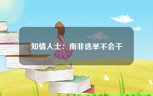 知情人士：南非选举不会干扰加密货币政策