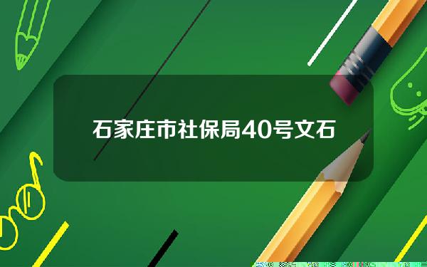 石家庄市社保局40号文(石家庄社保咨询电话3016)