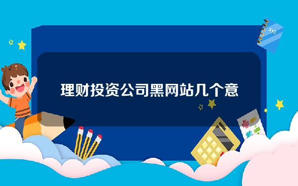 理财投资公司黑网站几个意思(理财投资公司黑网站几个意思啊)