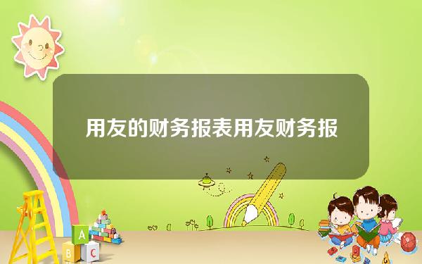 用友的财务报表(用友财务报表怎么导出excel)