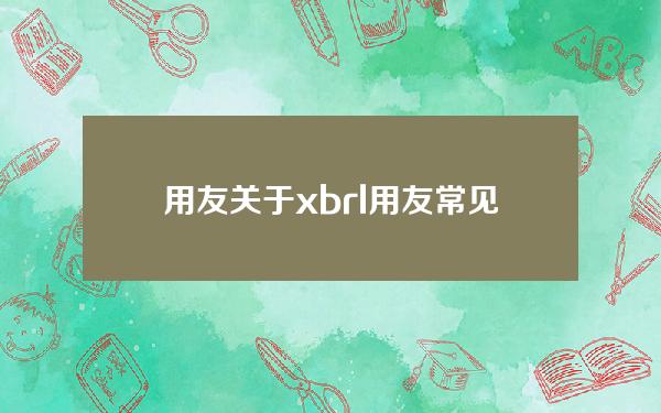 用友 关于xbrl(用友常见问题及解决方法)