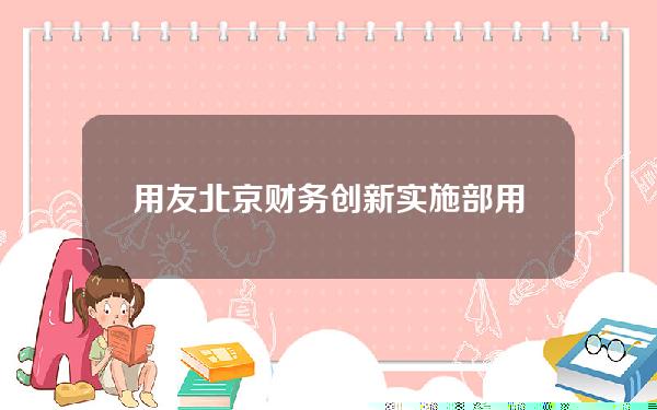 用友北京财务创新实施部(用友北京分公司电话)