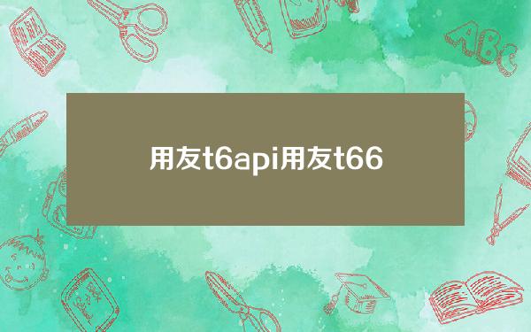 用友t6 api(用友t6 6.5 50)