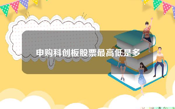 申购科创板股票最高低是多少(科创板申购最高不超过多少万股)