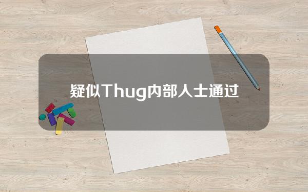 疑似Thug内部人士通过在添加流动性的区块购买该代币后抛售，10小时内赚取约149万美元