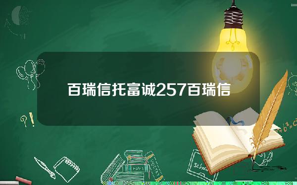 百瑞信托富诚257(百瑞信托项目)