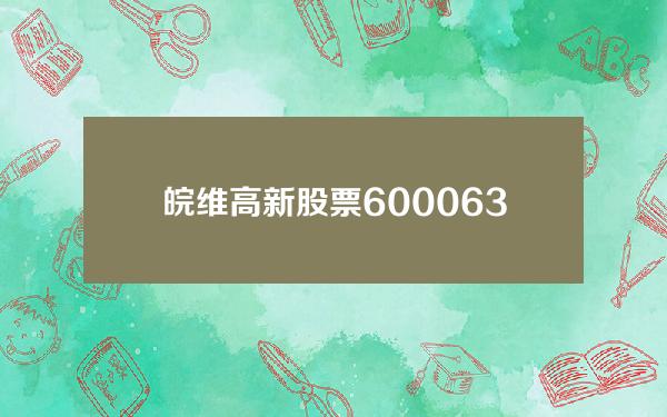 皖维高新股票600063(皖维高新股票股吧)