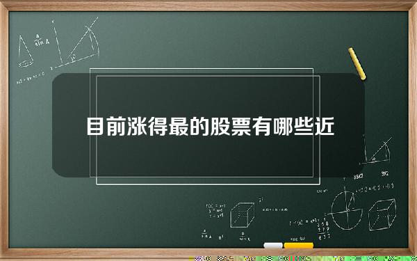 目前涨得最的股票有哪些(近期涨得最厉害的股票)