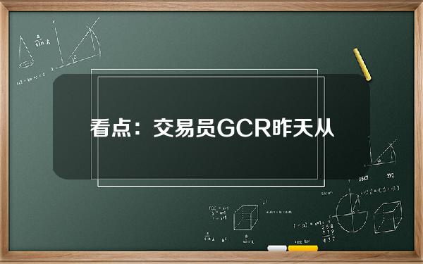 看点：交易员GCR昨天从币安撤回了USDT 3980万美元。