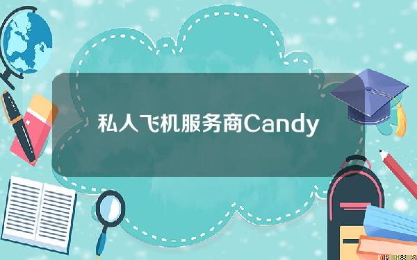 私人飞机服务商CandyJets接受比特