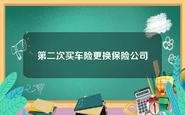 第二次买车险更换保险公司？第二次买车险更换保险公司可以吗