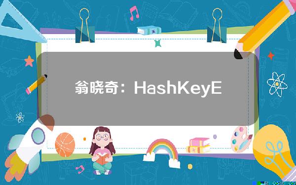 翁晓奇：HashKeyExchange客户托管资产总量在香港现货ETF推动下超过22亿港元