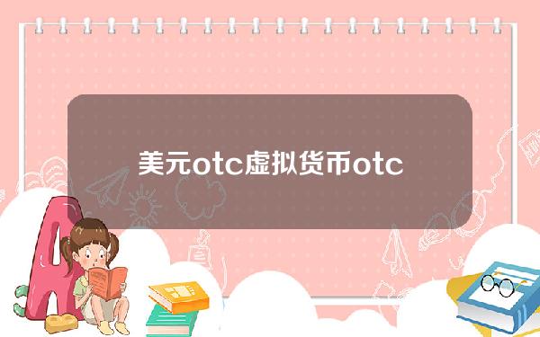 美元 otc 虚拟货币(otc虚拟币交易)