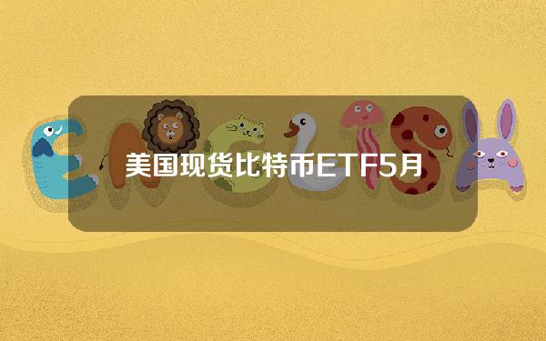 美国现货比特币ETF5月8日净流入约2630万美元