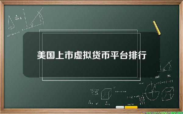 美国上市虚拟货币平台排行？虚拟货币使用最多的国家