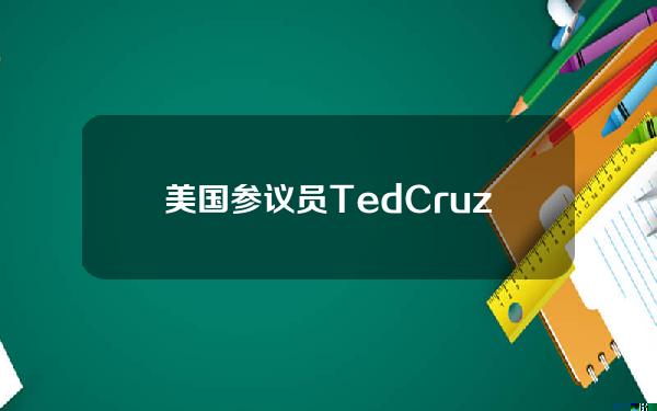 美国参议员TedCruz「逢低进场」买入比特币