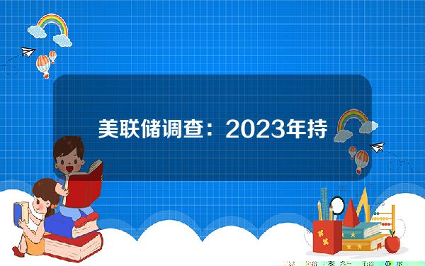 美联储调查：2023年持有或使用加密货币的美国成年人人数降至1800万