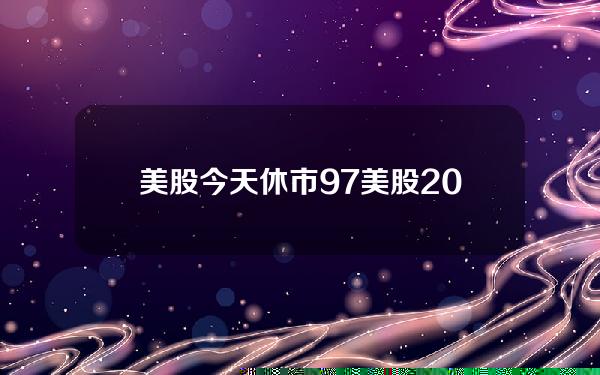 美股今天休市9.7(美股2019年休市时间表)