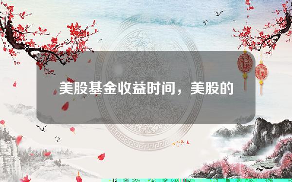 美股基金收益时间，美股的基金净值按哪天的股价算