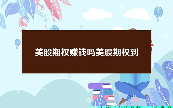 美股期权赚钱吗？美股期权到期如何行权