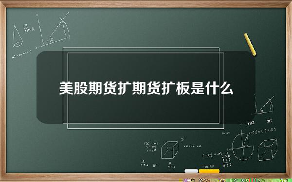 美股期货扩？期货扩板是什么意思啊