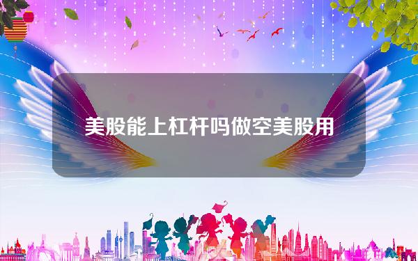 美股能上杠杆吗？做空美股用多少倍的杠杆