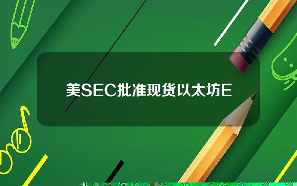 美SEC批准现货以太坊ETF后推动ETH