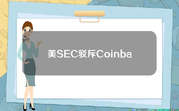 美SEC驳斥Coinbase请求上诉法院就加密货币规则问题作出裁决