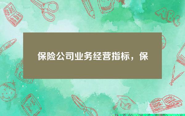 保险公司业务经营指标，保险公司业务经营指标包括