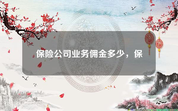 保险公司业务佣金多少，保险公司业务佣金多少钱