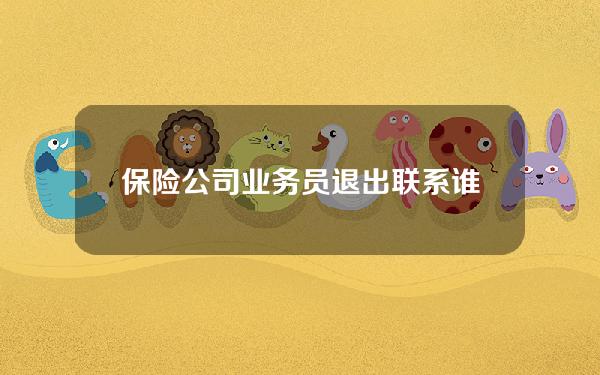 保险公司业务员退出联系谁 保险公司业务员怎样退司