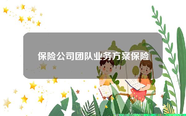 保险公司团队业务方案？保险公司团队业务方案范文