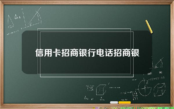 信用卡招商银行电话(招商银行的信用卡电话多少)