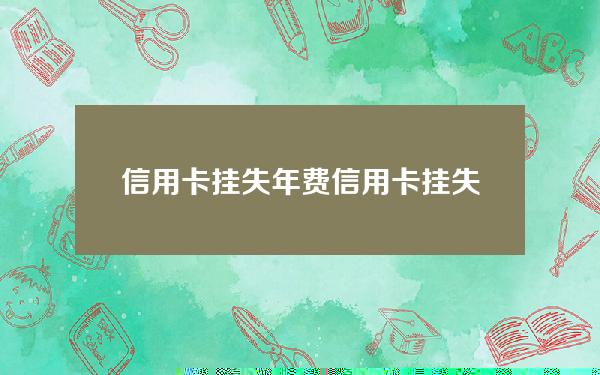 信用卡挂失 年费(信用卡挂失 年费多少钱)