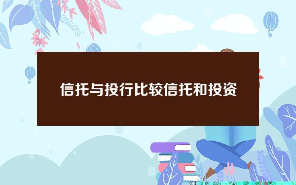 信托与投行比较(信托和投资公司)